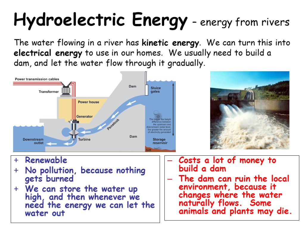 Hydroelectric Energy – energy from rivers Renewable No pollution, because nothing gets burned We